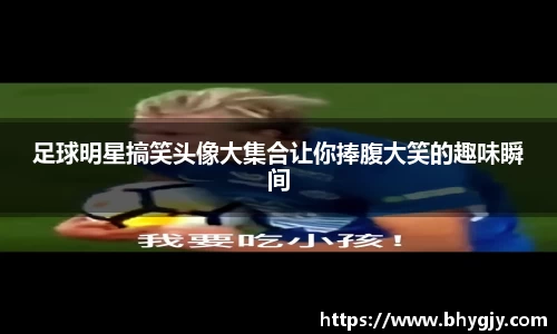 足球明星搞笑头像大集合让你捧腹大笑的趣味瞬间